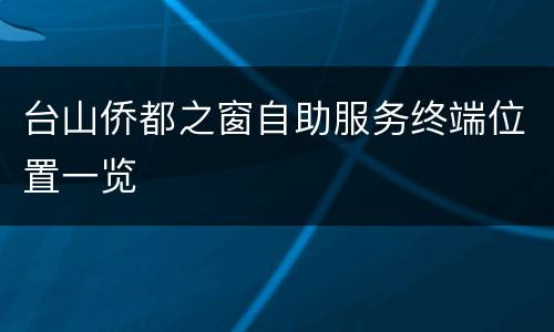 台山侨都之窗自助服务终端位置一览