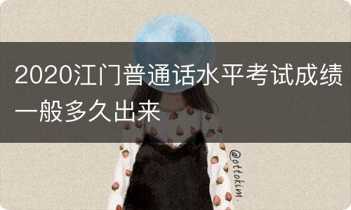 2020江门普通话水平考试成绩一般多久出来