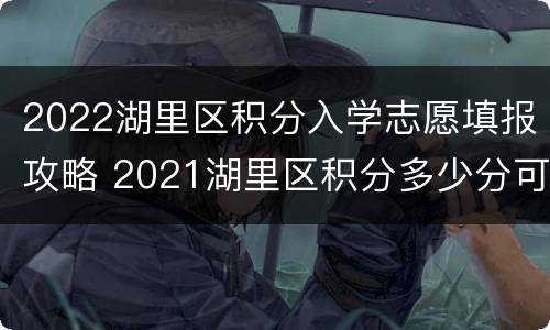 2022湖里区积分入学志愿填报攻略 2021湖里区积分多少分可以进公办