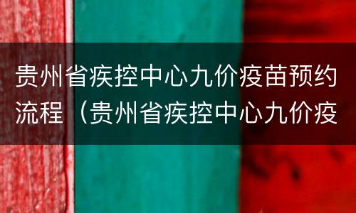 贵州省疾控中心九价疫苗预约流程（贵州省疾控中心九价疫苗预约流程图片）