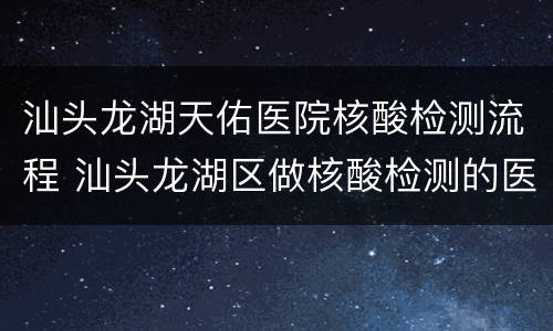汕头龙湖天佑医院核酸检测流程 汕头龙湖区做核酸检测的医院