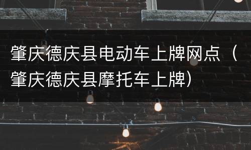 肇庆德庆县电动车上牌网点（肇庆德庆县摩托车上牌）