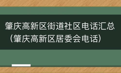 肇庆高新区街道社区电话汇总（肇庆高新区居委会电话）