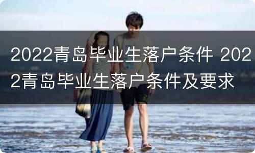 2022青岛毕业生落户条件 2022青岛毕业生落户条件及要求