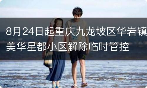 8月24日起重庆九龙坡区华岩镇美华星都小区解除临时管控
