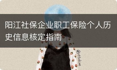 阳江社保企业职工保险个人历史信息核定指南