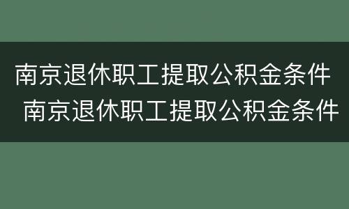 南京退休职工提取公积金条件 南京退休职工提取公积金条件是什么