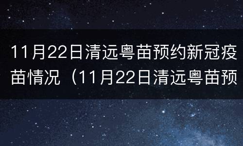 11月22日清远粤苗预约新冠疫苗情况（11月22日清远粤苗预约新冠疫苗情况表）