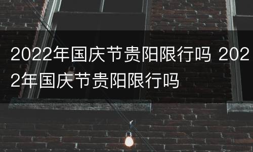 2022年国庆节贵阳限行吗 2022年国庆节贵阳限行吗