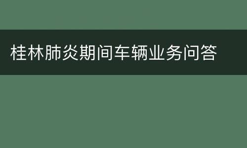 桂林肺炎期间车辆业务问答