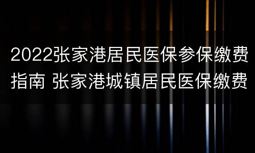 2022张家港居民医保参保缴费指南 张家港城镇居民医保缴费时间