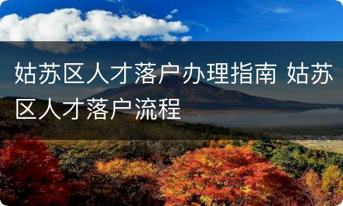 姑苏区人才落户办理指南 姑苏区人才落户流程