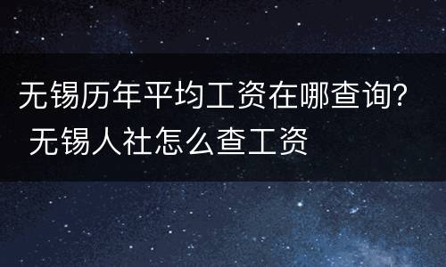 无锡历年平均工资在哪查询？ 无锡人社怎么查工资