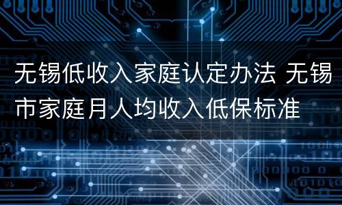无锡低收入家庭认定办法 无锡市家庭月人均收入低保标准