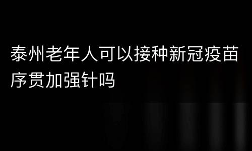 泰州老年人可以接种新冠疫苗序贯加强针吗