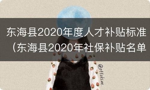 东海县2020年度人才补贴标准（东海县2020年社保补贴名单）