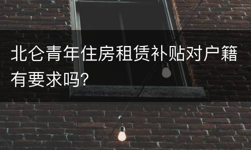 北仑青年住房租赁补贴对户籍有要求吗？