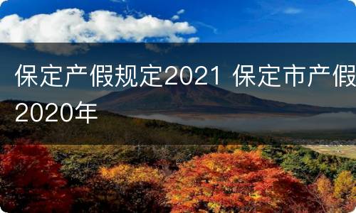 保定产假规定2021 保定市产假2020年
