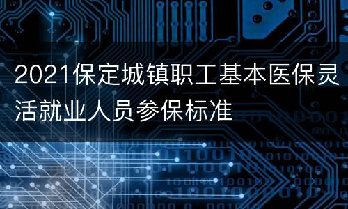 2021保定城镇职工基本医保灵活就业人员参保标准
