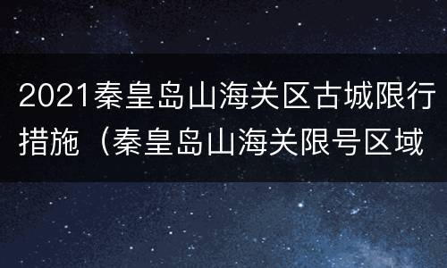 2021秦皇岛山海关区古城限行措施（秦皇岛山海关限号区域详细图2019）