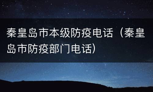 秦皇岛市本级防疫电话（秦皇岛市防疫部门电话）