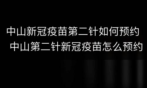 中山新冠疫苗第二针如何预约 中山第二针新冠疫苗怎么预约