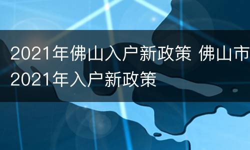 2021年佛山入户新政策 佛山市2021年入户新政策