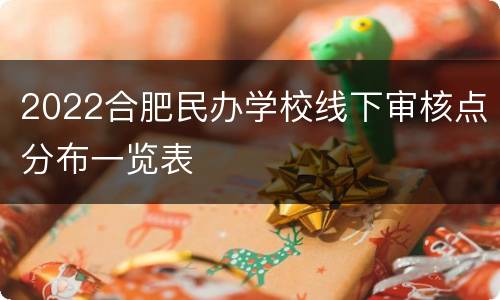 2022合肥民办学校线下审核点分布一览表