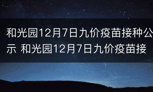 和光园12月7日九价疫苗接种公示 和光园12月7日九价疫苗接种公示