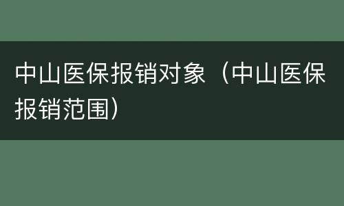 中山医保报销对象（中山医保报销范围）