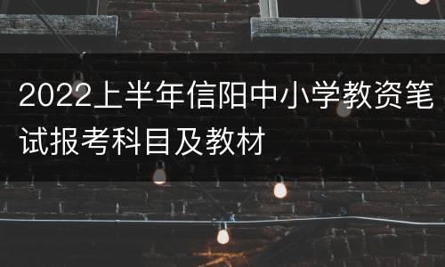 2022上半年信阳中小学教资笔试报考科目及教材