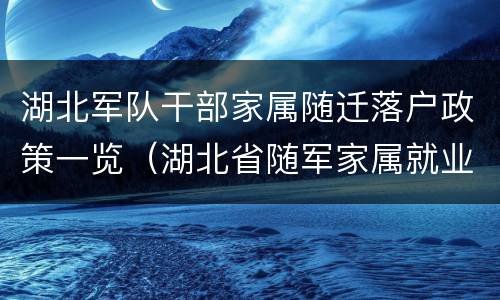 湖北军队干部家属随迁落户政策一览（湖北省随军家属就业安置和社会保障办法）