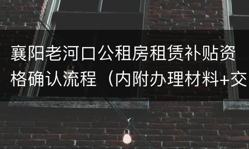 襄阳老河口公租房租赁补贴资格确认流程（内附办理材料+交通指南）