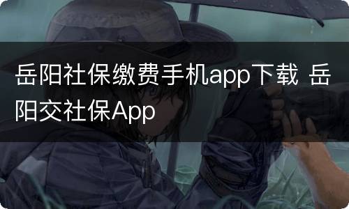 岳阳社保缴费手机app下载 岳阳交社保App