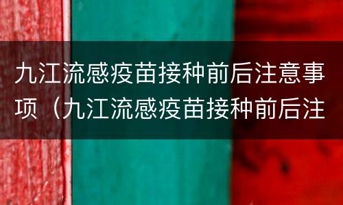 九江流感疫苗接种前后注意事项（九江流感疫苗接种前后注意事项是什么）