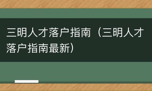 三明人才落户指南（三明人才落户指南最新）