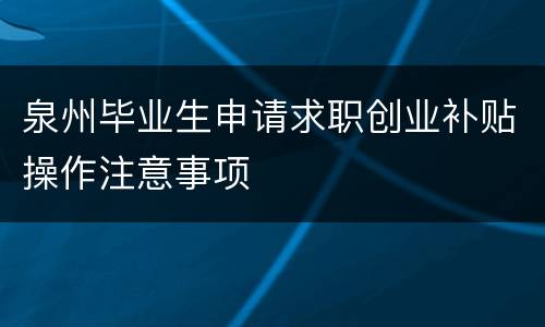 泉州毕业生申请求职创业补贴操作注意事项