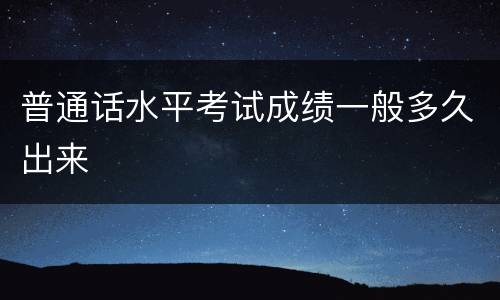 普通话水平考试成绩一般多久出来