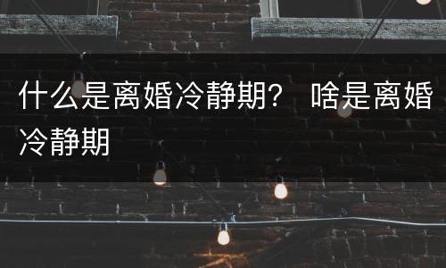 什么是离婚冷静期？ 啥是离婚冷静期