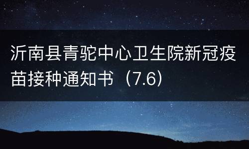 沂南县青驼中心卫生院新冠疫苗接种通知书（7.6）