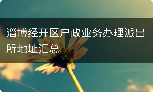 淄博经开区户政业务办理派出所地址汇总