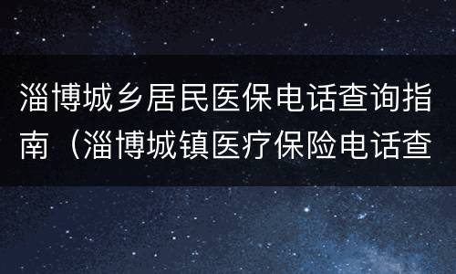淄博城乡居民医保电话查询指南（淄博城镇医疗保险电话查询）
