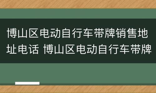 博山区电动自行车带牌销售地址电话 博山区电动自行车带牌销售地址电话号码