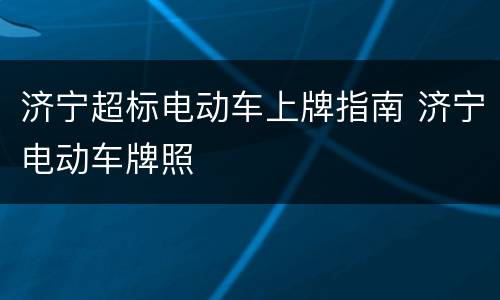 济宁超标电动车上牌指南 济宁电动车牌照