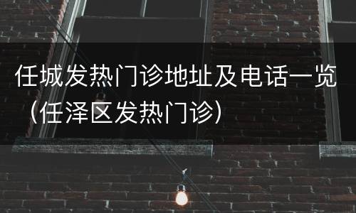 任城发热门诊地址及电话一览（任泽区发热门诊）