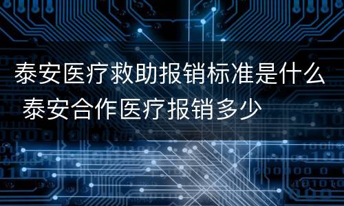 泰安医疗救助报销标准是什么 泰安合作医疗报销多少