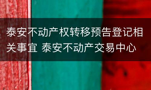 泰安不动产权转移预告登记相关事宜 泰安不动产交易中心