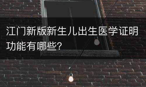 江门新版新生儿出生医学证明功能有哪些？