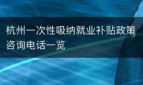 杭州一次性吸纳就业补贴政策咨询电话一览