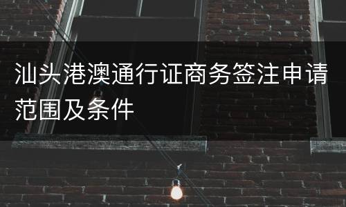 汕头港澳通行证商务签注申请范围及条件